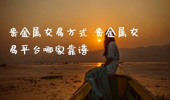 贵金属交易方式 贵金属交易平台哪家靠谱