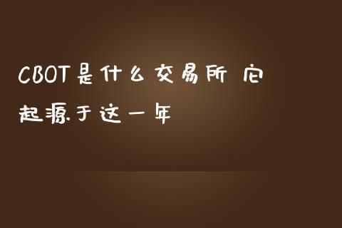CBOT是什么交易所 它起源于这一年