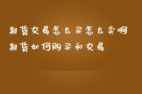 期货交易怎么买怎么卖啊 期货如何购买和交易