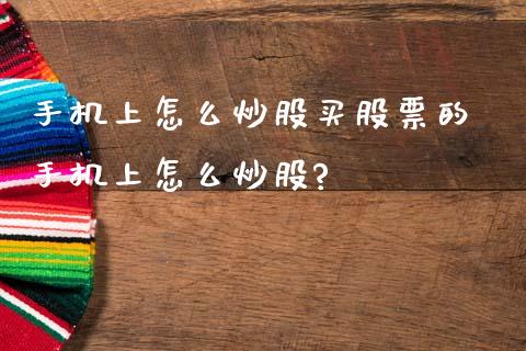 手机上怎么炒股买股票的 手机上怎么炒股?