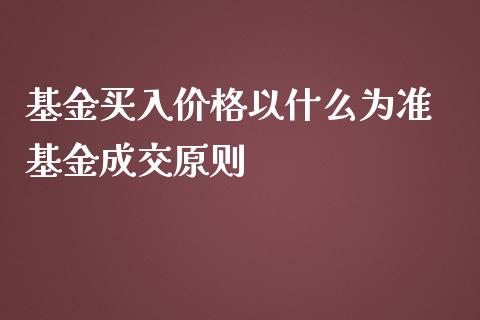基金买入价格以什么为准 基金成交原则