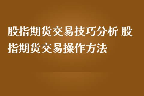 股指期货交易技巧分析 股指期货交易操作方法