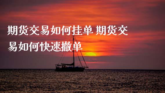 期货交易如何挂单 期货交易如何快速撤单