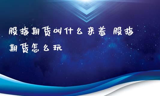 股指期货叫什么来着 股指期货怎么玩