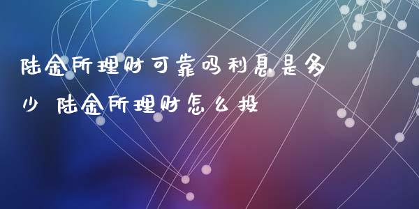 陆金所理财可靠吗利息是多少 陆金所理财怎么投