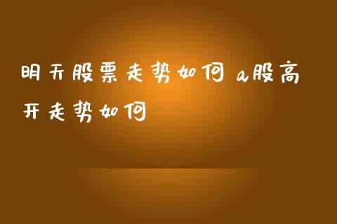 明天股票走势如何 a股高开走势如何