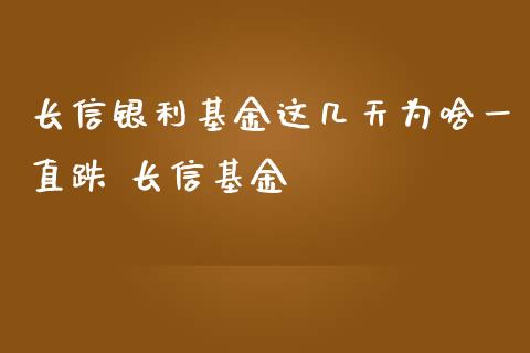 长信银利基金这几天为啥一直跌 长信基金