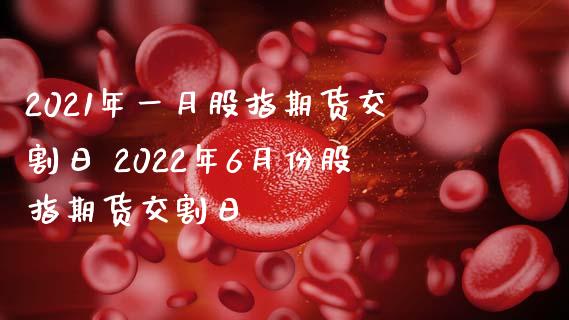 2021年一月股指期货交割日 2022年6月份股指期货交割日