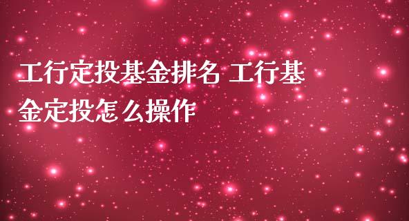 工行定投基金排名 工行基金定投怎么操作