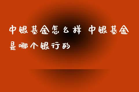 中银基金怎么样 中银基金是哪个银行的