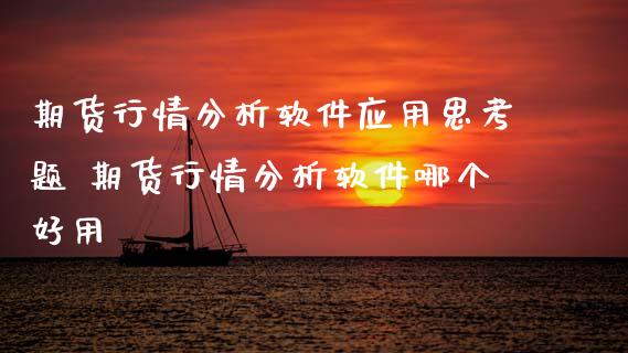 期货行情分析软件应用思考题 期货行情分析软件哪个好用