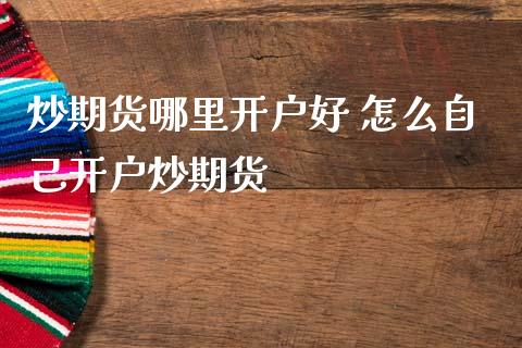 炒期货哪里开户好 怎么自己开户炒期货