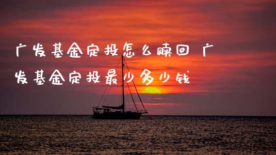 广发基金定投怎么赎回 广发基金定投最少多少钱