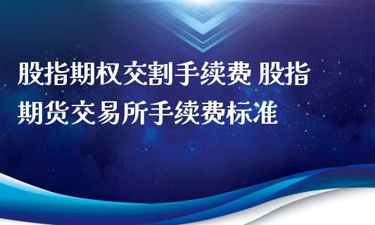 股指期权交割手续费 股指期货交易所手续费标准