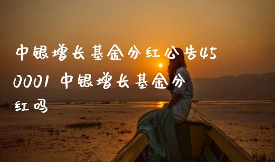 中银增长基金分红公告450001 中银增长基金分红吗