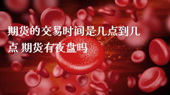 期货的交易时间是几点到几点 期货有夜盘吗