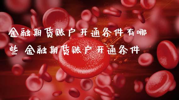 金融期货账户开通条件有哪些 金融期货账户开通条件