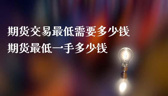 期货交易最低需要多少钱 期货最低一手多少钱