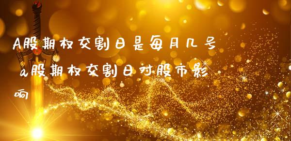 A股期权交割日是每月几号 a股期权交割日对股市影响