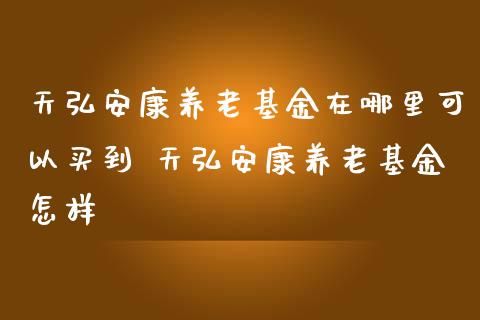 天弘安康养老基金在哪里可以买到 天弘安康养老基金怎样