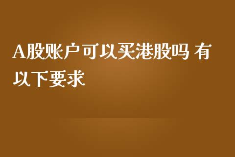 A股账户可以买港股吗 有以下要求
