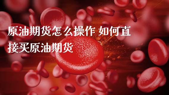 原油期货怎么操作 如何直接买原油期货