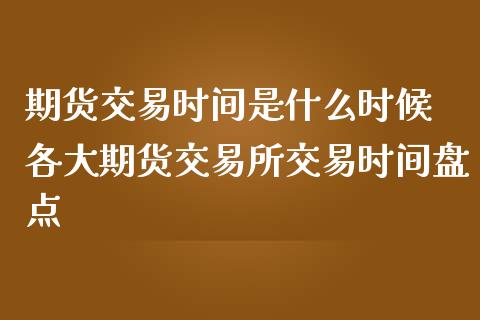 期货交易时间是什么时候 各大期货交易所交易时间盘点