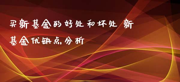 买新基金的好处和坏处 新基金优缺点分析