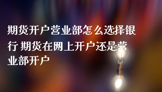期货开户怎么选择银行 期货在网上开户还是开户