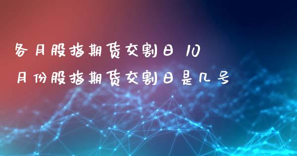 各月股指期货交割日 10月份股指期货交割日是几号