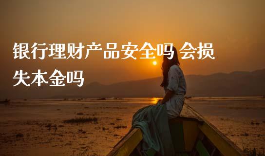 银行理财产品安全吗 会损失本金吗