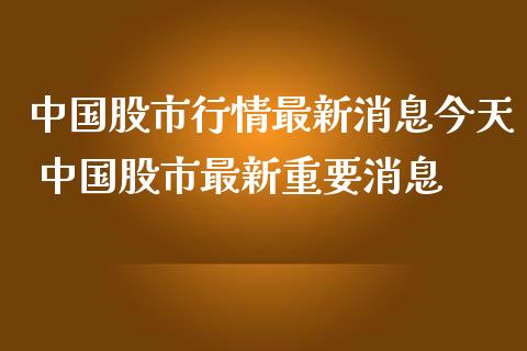 中国股市行情最新消息今天 中国股市最新重要消息