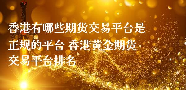 香港有哪些期货交易平台是正规的平台 香港黄金期货交易平台排名
