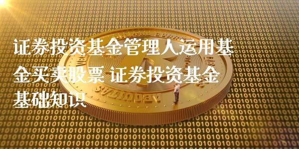证券投资基金管理人运用基金买卖股票 证券投资基金基础知识