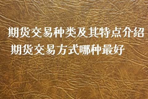 期货交易种类及其特点介绍 期货交易方式哪种最好