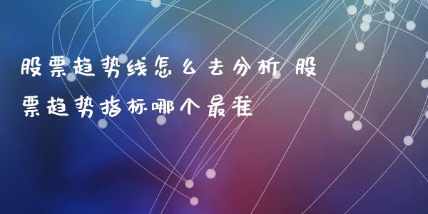 股票趋势线怎么去分析 股票趋势指标哪个最准