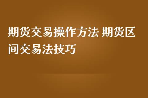 期货交易操作方法 期货区间交易法技巧