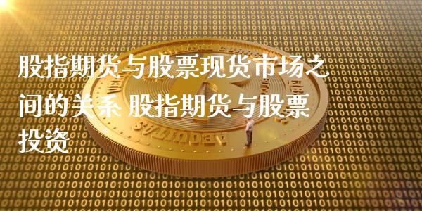 股指期货与股票现货市场之间的关系 股指期货与股票投资