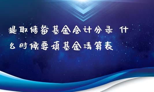 提取储备基金分录 什么时候要填基金清算表