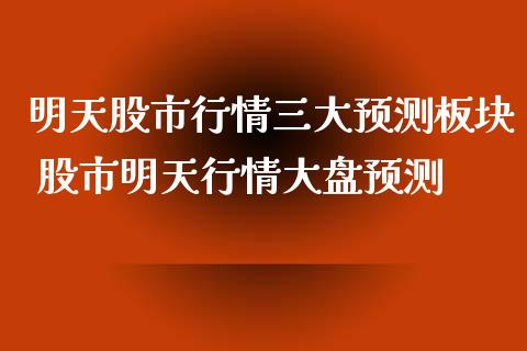 明天股市行情三大预测板块 股市明天行情大盘预测