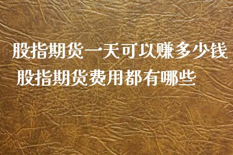 股指期货一天可以赚多少钱 股指期货费用都有哪些