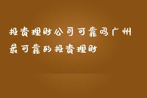 投资理财公司可靠吗广州 最可靠的投资理财