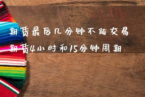 期货最后几分钟不能交易 期货4小时和15分钟周期