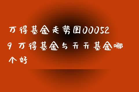 万得基金走势图000529 万得基金与天天基金哪个好