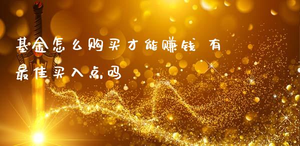 基金怎么购买才能赚钱 有最佳买入点吗