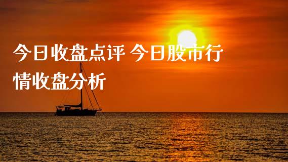 今日收盘点评 今日股市行情收盘分析