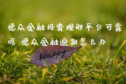 德众金融投资理财平台可靠吗 德众金融逾期怎么办