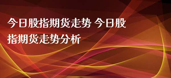 今日股指期货走势 今日股指期货走势分析