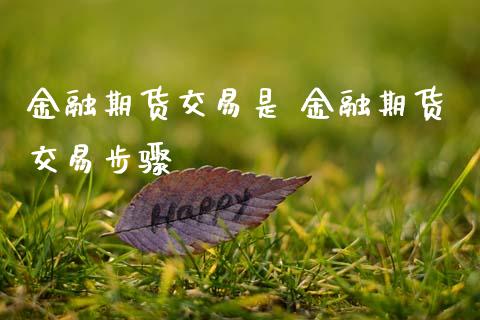 金融期货交易是 金融期货交易步骤