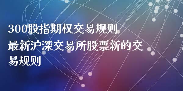 300股指期权交易规则 最新沪深交易所股票新的交易规则